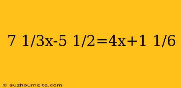 7 1/3x-5 1/2=4x+1 1/6