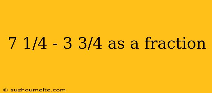 7 1/4 - 3 3/4 As A Fraction