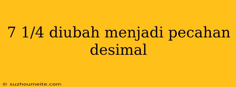 7 1/4 Diubah Menjadi Pecahan Desimal