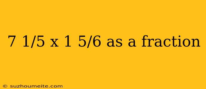 7 1/5 X 1 5/6 As A Fraction