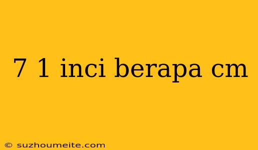 7 1 Inci Berapa Cm