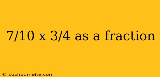 7/10 X 3/4 As A Fraction