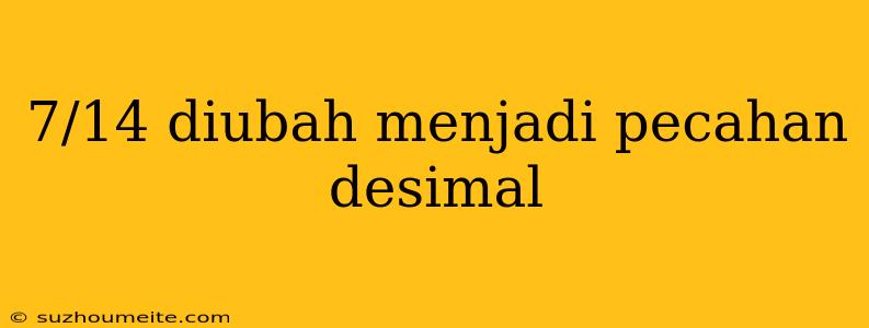 7/14 Diubah Menjadi Pecahan Desimal