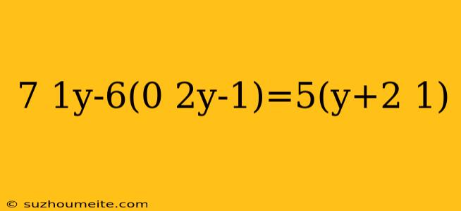 7 1y-6(0 2y-1)=5(y+2 1)