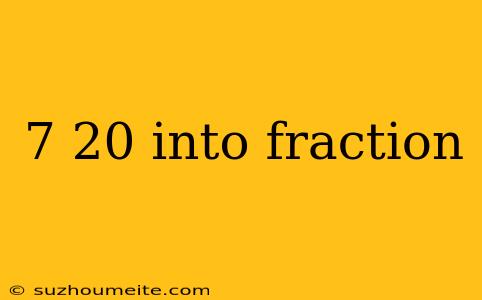 7 20 Into Fraction