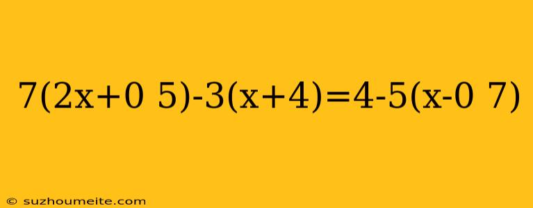 7(2x+0 5)-3(x+4)=4-5(x-0 7)