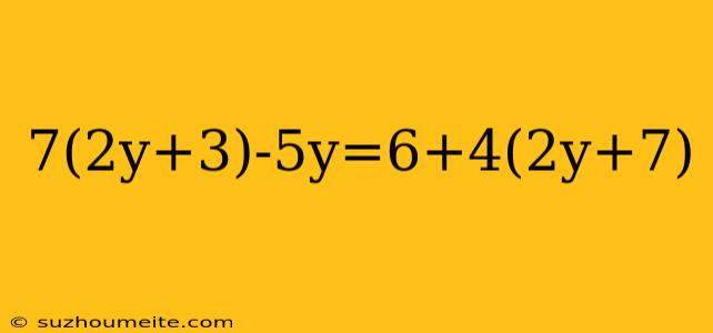 7(2y+3)-5y=6+4(2y+7)