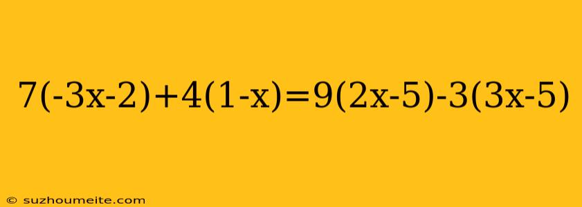 7(-3x-2)+4(1-x)=9(2x-5)-3(3x-5)