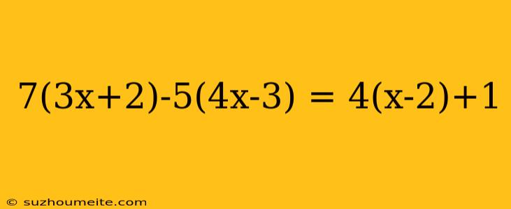 7(3x+2)-5(4x-3) = 4(x-2)+1