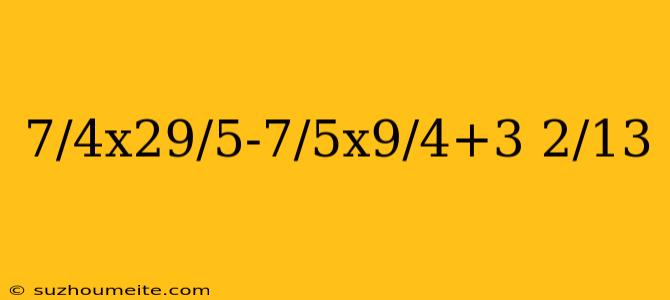 7/4x29/5-7/5x9/4+3 2/13