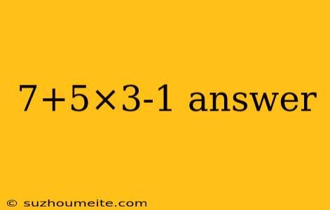 7+5×3-1 Answer