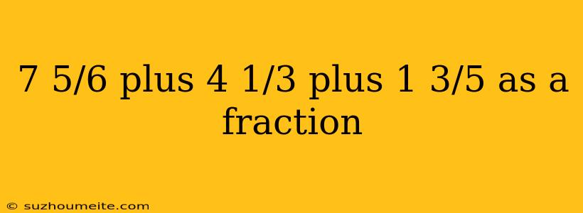 7 5/6 Plus 4 1/3 Plus 1 3/5 As A Fraction