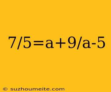 7/5=a+9/a-5