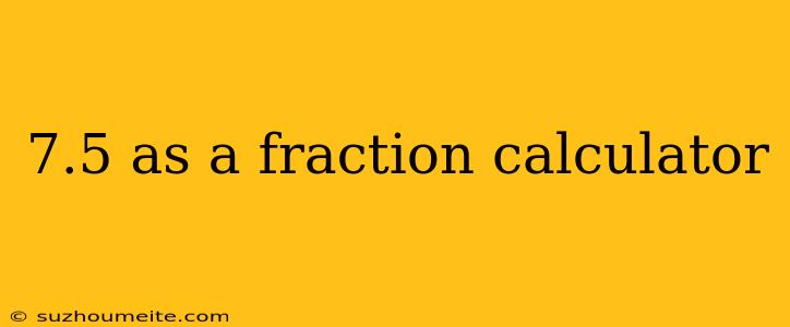 7.5 As A Fraction Calculator