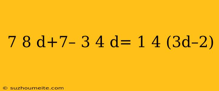 7 8 D+7– 3 4 D= 1 4 (3d–2)