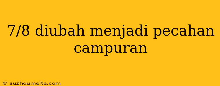 7/8 Diubah Menjadi Pecahan Campuran