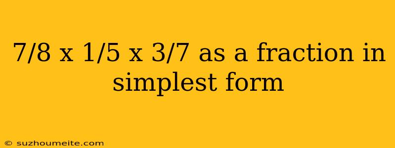 7/8 X 1/5 X 3/7 As A Fraction In Simplest Form