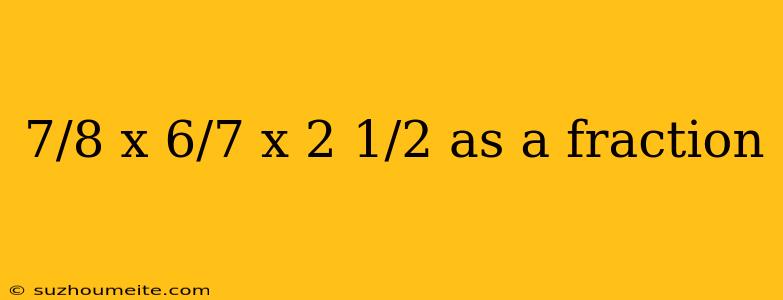 7/8 X 6/7 X 2 1/2 As A Fraction