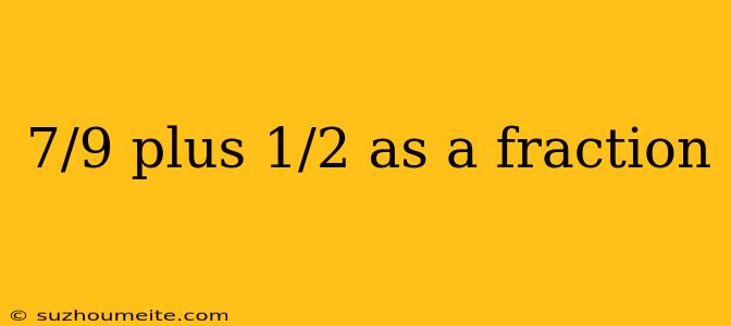 7/9 Plus 1/2 As A Fraction