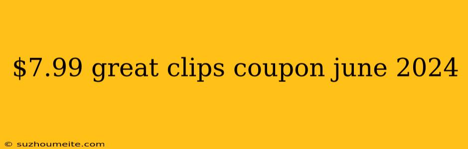 $7.99 Great Clips Coupon June 2024