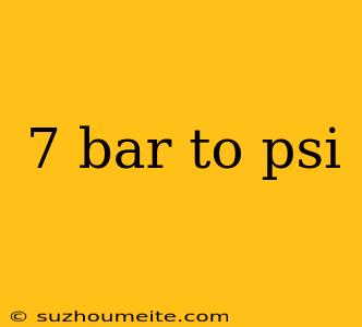 7 Bar To Psi