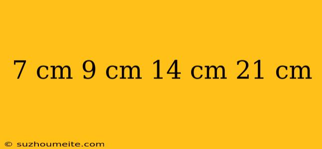 7 Cm 9 Cm 14 Cm 21 Cm