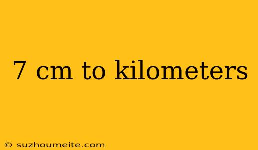 7 Cm To Kilometers