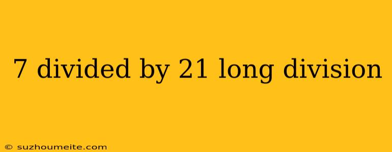 7 Divided By 21 Long Division