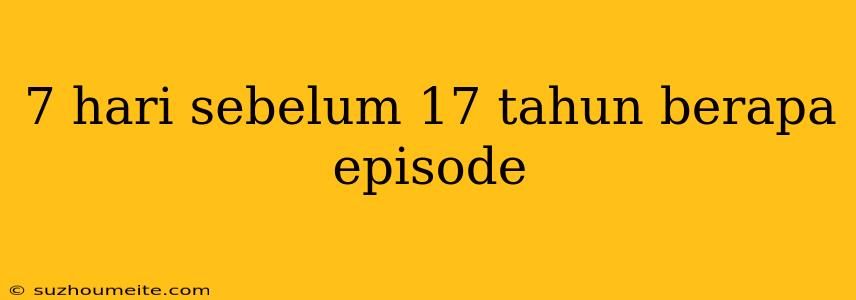 7 Hari Sebelum 17 Tahun Berapa Episode