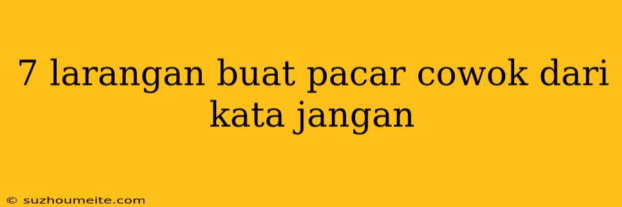 7 Larangan Buat Pacar Cowok Dari Kata Jangan