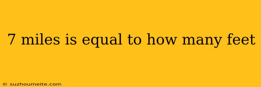 7 Miles Is Equal To How Many Feet