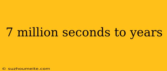 7 Million Seconds To Years