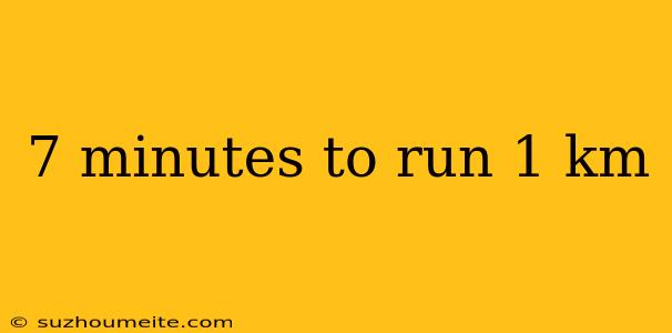 7 Minutes To Run 1 Km