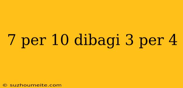 7 Per 10 Dibagi 3 Per 4