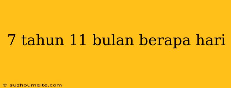 7 Tahun 11 Bulan Berapa Hari