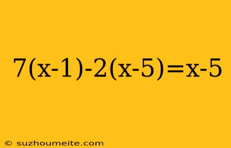 7(x-1)-2(x-5)=x-5