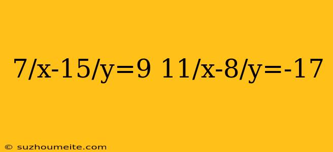 7/x-15/y=9 11/x-8/y=-17