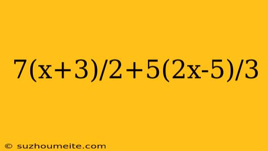 7(x+3)/2+5(2x-5)/3