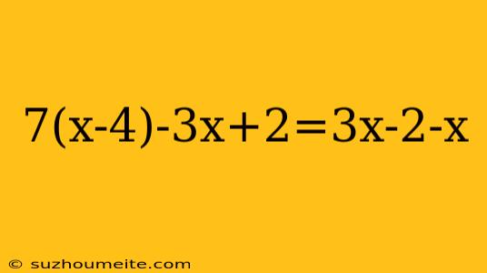 7(x-4)-3x+2=3x-2-x