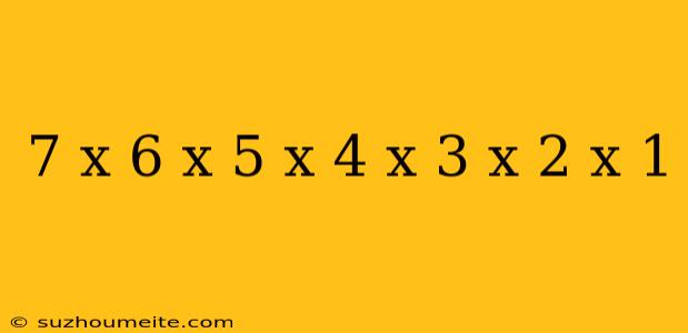 7 X 6 X 5 X 4 X 3 X 2 X 1