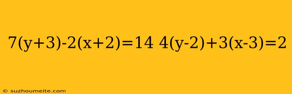 7(y+3)-2(x+2)=14 4(y-2)+3(x-3)=2