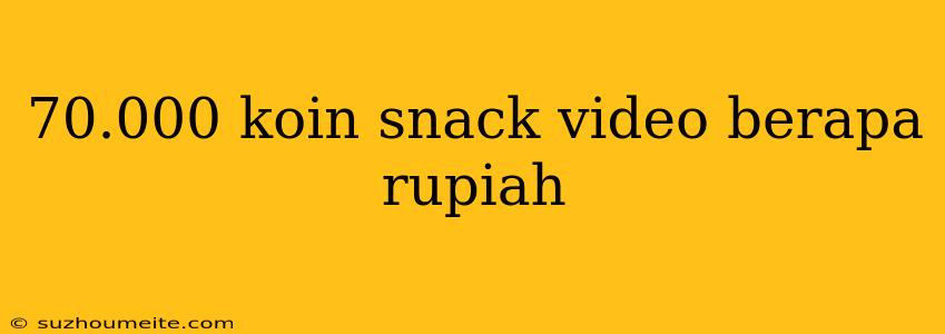 70.000 Koin Snack Video Berapa Rupiah