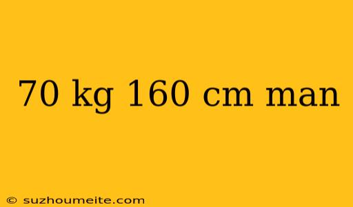 70 Kg 160 Cm Man