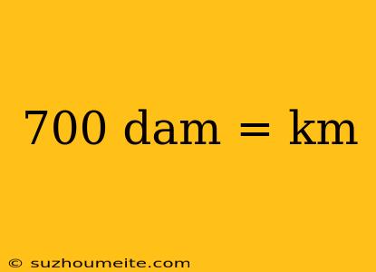 700 Dam = Km