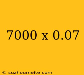 7000 X 0.07