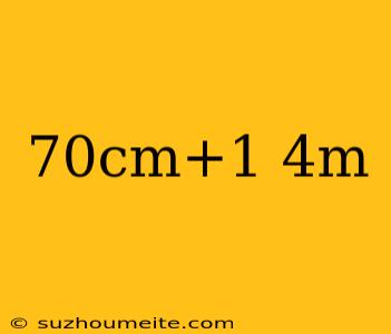 70cm+1 4m