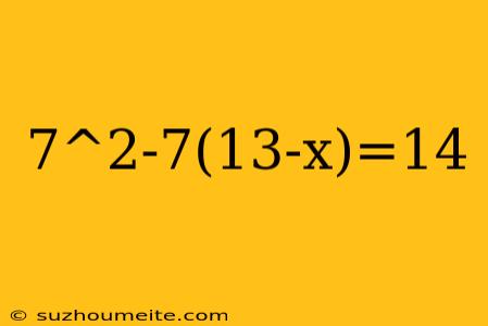 7^2-7(13-x)=14