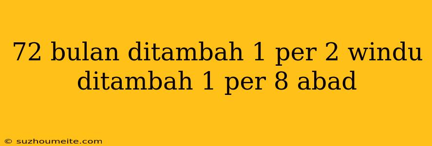 72 Bulan Ditambah 1 Per 2 Windu Ditambah 1 Per 8 Abad