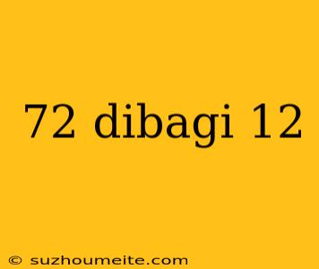 72 Dibagi 12