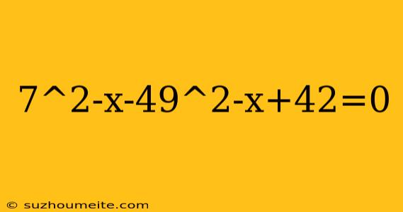 7^2-x-49^2-x+42=0